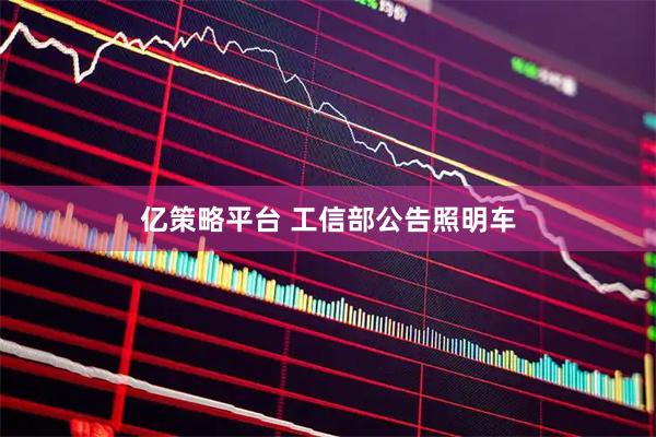 亿策略平台 工信部公告照明车