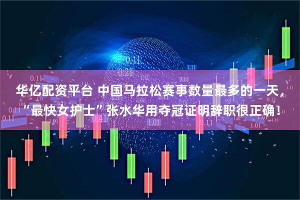 华亿配资平台 中国马拉松赛事数量最多的一天,“最快女护士”张水华用夺冠证明辞职很正确!