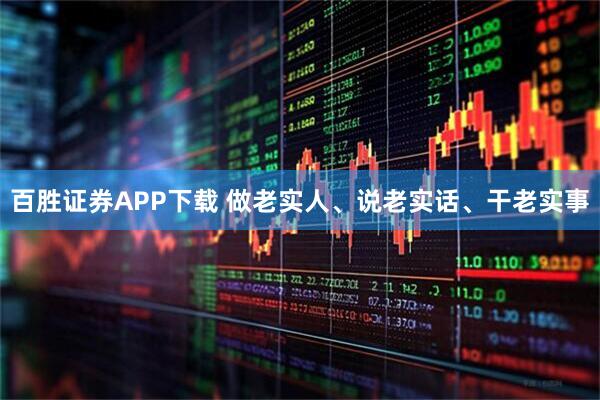 百胜证券APP下载 做老实人、说老实话、干老实事
