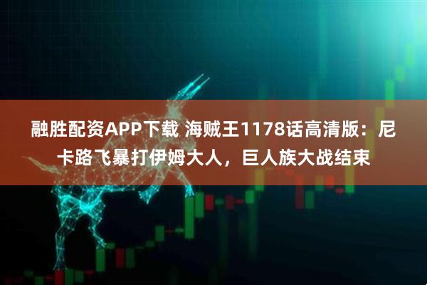 融胜配资APP下载 海贼王1178话高清版:尼卡路飞暴打伊姆大人,巨人族大战结束