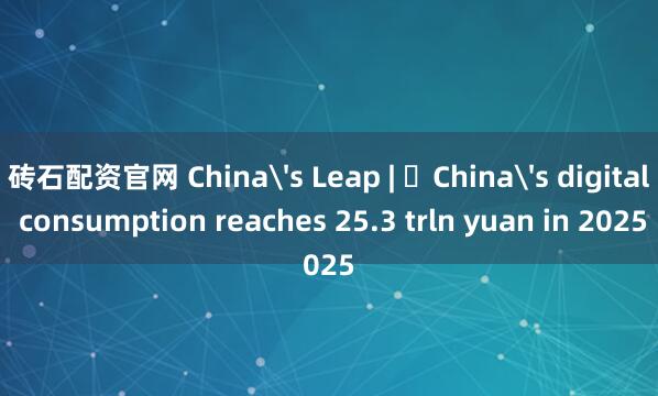 砖石配资官网 China's Leap | ​China's digital consumption reaches 25.3 trln yuan in 2025
