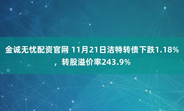 金诚无忧配资官网 11月21日洁特转债下跌1.18%，转股溢价率243.9%