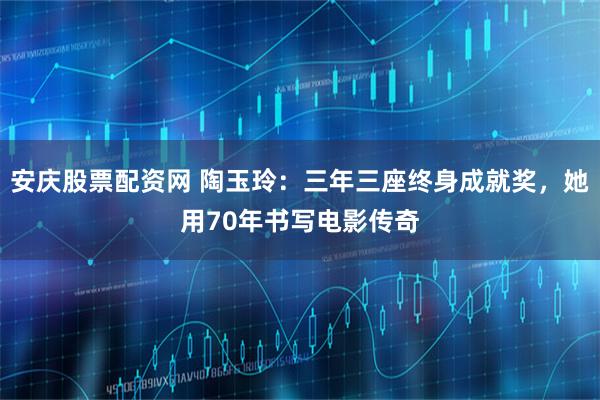 安庆股票配资网 陶玉玲：三年三座终身成就奖，她用70年书写电影传奇