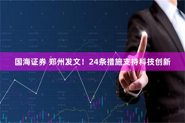 国海证券 郑州发文！24条措施支持科技创新