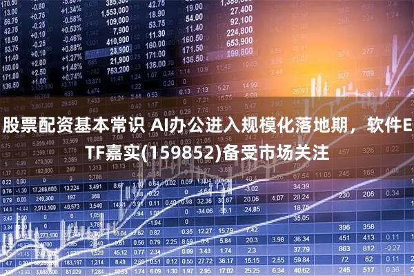 股票配资基本常识 AI办公进入规模化落地期，软件ETF嘉实(159852)备受市场关注