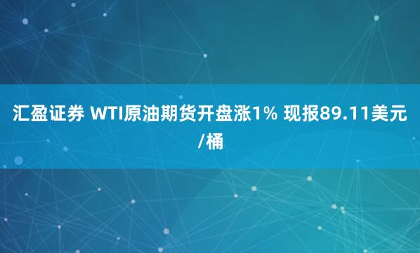 汇盈证券 WTI原油期货开盘涨1% 现报89.11美元/桶