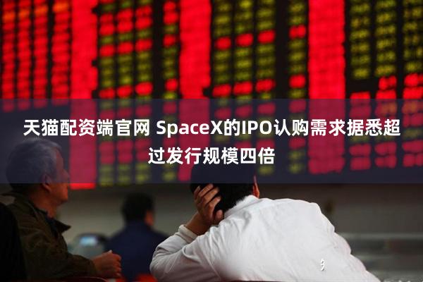 天猫配资端官网 SpaceX的IPO认购需求据悉超过发行规模四倍